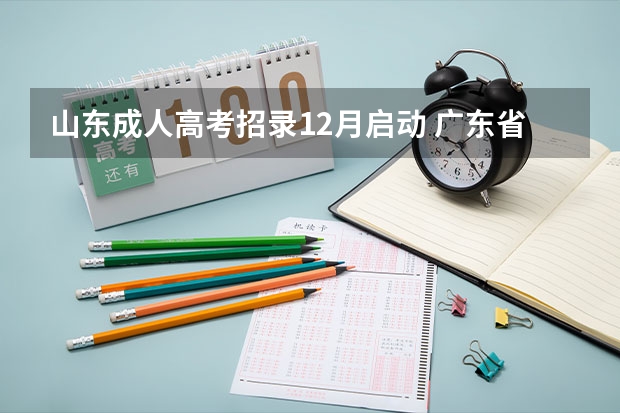 山东成人高考招录12月启动 广东省成人高考成绩今日10时公布