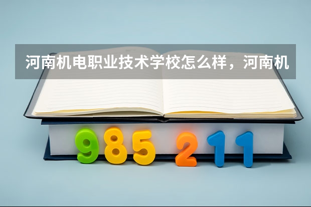 河南机电职业技术学校怎么样，河南机电职业学院好不好贴吧 河南省物流职业学院怎么样，河南省物流职业技术学院怎么样