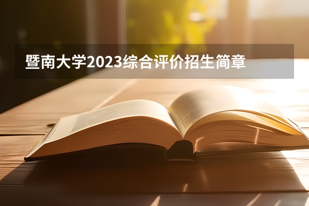 暨南大学2023综合评价招生简章 暨南大学好不好