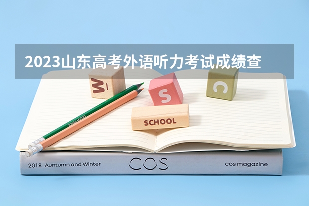 2023山东高考外语听力考试成绩查询入口 54C（已更新）