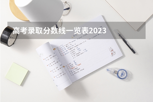 高考录取分数线一览表2023