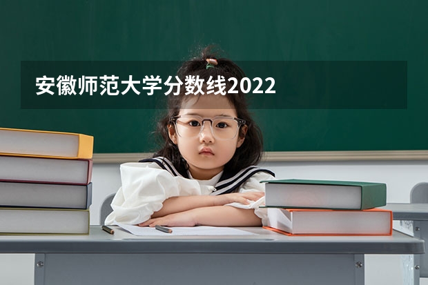 安徽师范大学分数线2022