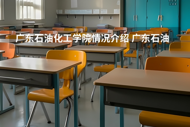 广东石油化工学院情况介绍 广东石油化工学院专业以及录取分数