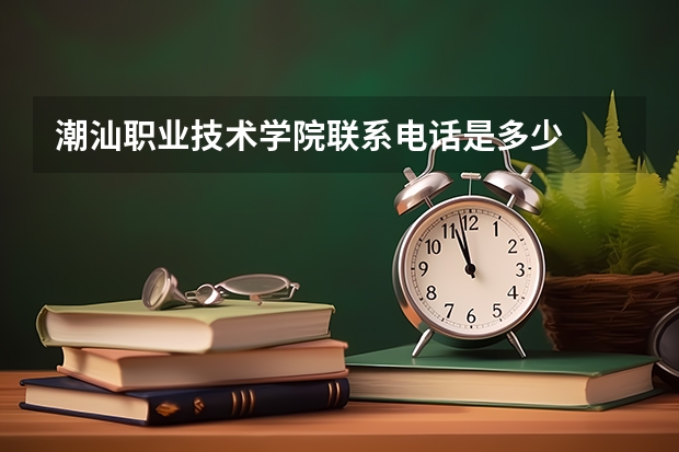 潮汕职业技术学院联系电话是多少