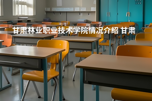 甘肃林业职业技术学院情况介绍 甘肃林业职业技术学院专业以及录取分数