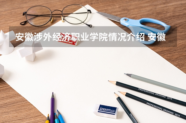 安徽涉外经济职业学院情况介绍 安徽涉外经济职业学院专业以及录取分数