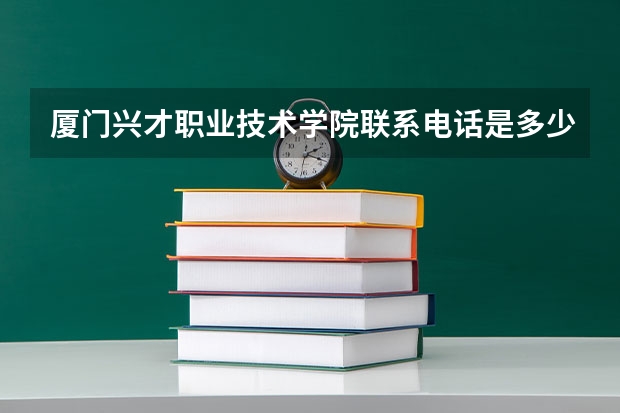 厦门兴才职业技术学院联系电话是多少