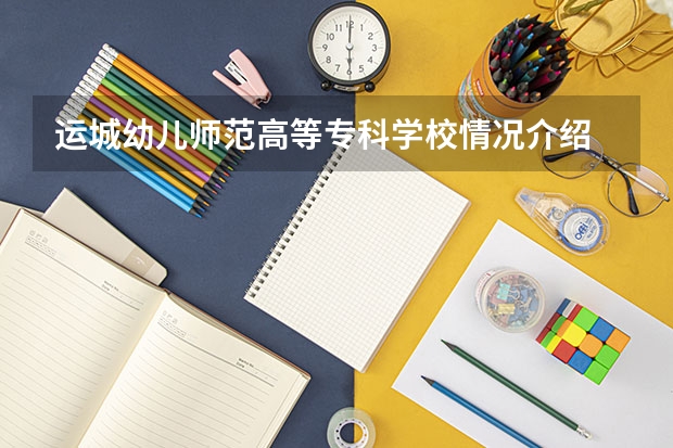 运城幼儿师范高等专科学校情况介绍 运城幼儿师范高等专科学校专业以及录取分数