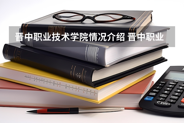 晋中职业技术学院情况介绍 晋中职业技术学院专业以及录取分数