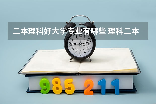 二本理科好大学专业有哪些 理科二本大学有哪些好专业