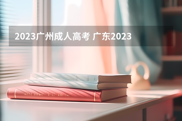 2023广州成人高考 广东2023成人高考报名时间及流程？