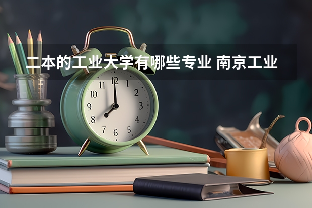 二本的工业大学有哪些专业 南京工业大学有哪些二本理科专业