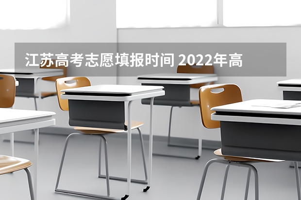 江苏高考志愿填报时间 2022年高考志愿填报时间是什么？