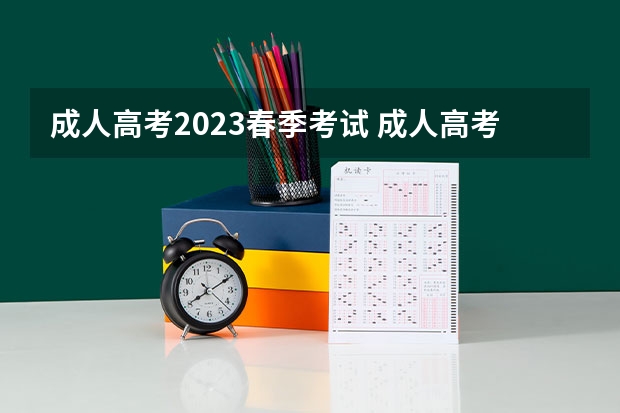 成人高考2023春季考试 成人高考2023在什么时候考试