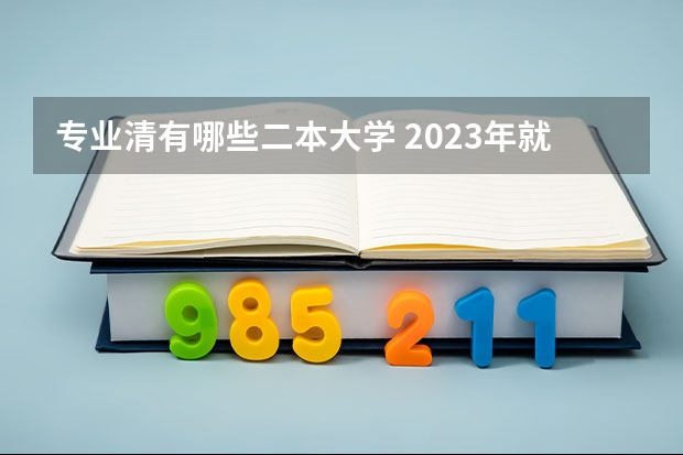 专业清有哪些二本大学 2023年就业率高的二本大学和专业有哪些