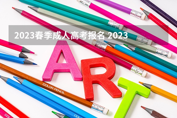 2023春季成人高考报名 2023年怎样报名成人高考 具体报考流程是什么？