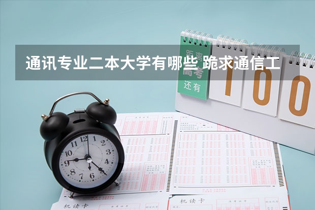 通讯专业二本大学有哪些 跪求通信工程较好的二本大学排名。