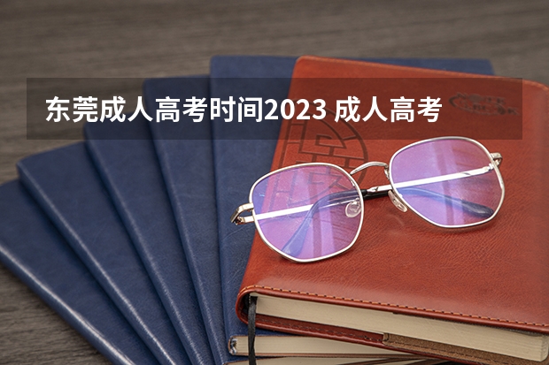 东莞成人高考时间2023 成人高考时间2023？