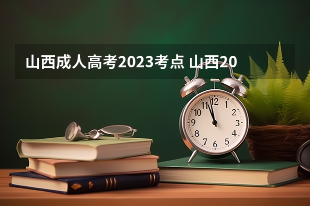 山西成人高考2023考点 山西2023成人高考报名时间及流程详解？