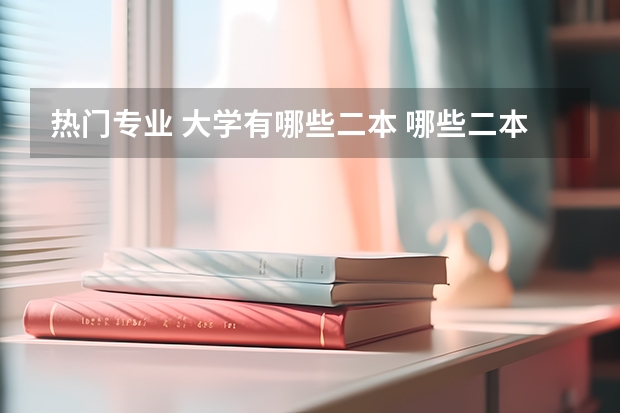 热门专业 大学有哪些二本 哪些二本大学比较好