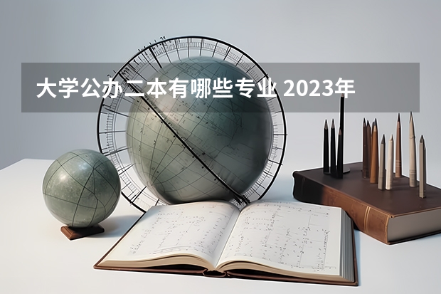 大学公办二本有哪些专业 2023年征集志愿的二本院校有哪些专业？