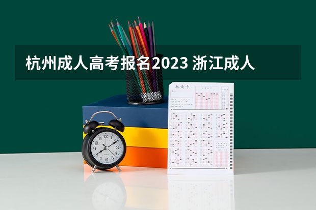 杭州成人高考报名2023 浙江成人本科2023年报名时间及截止日期？