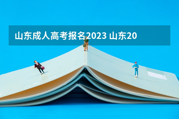 山东成人高考报名2023 山东2023成人高考报名时间及流程安排？