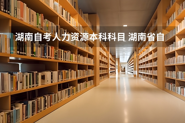 湖南自考人力资源本科科目 湖南省自考教材目录，自考教材用书目录？