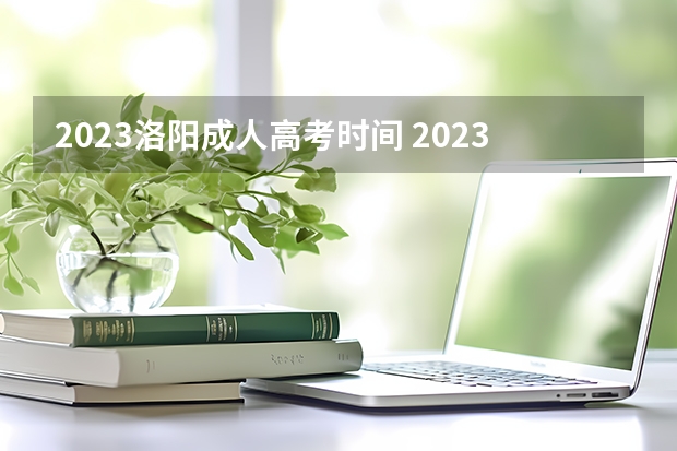 2023洛阳成人高考时间 2023年河南省成人高考时间