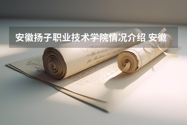 安徽扬子职业技术学院情况介绍 安徽扬子职业技术学院专业以及录取分数