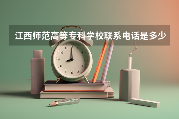 江西师范高等专科学校联系电话是多少