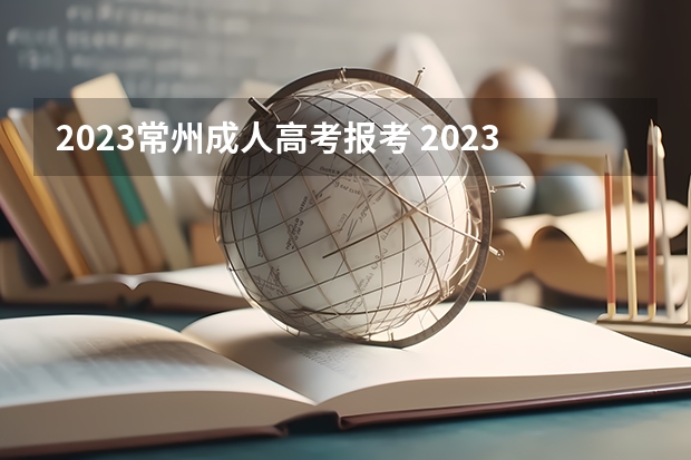 2023常州成人高考报考 2023江苏成考报名流程 怎么报名？