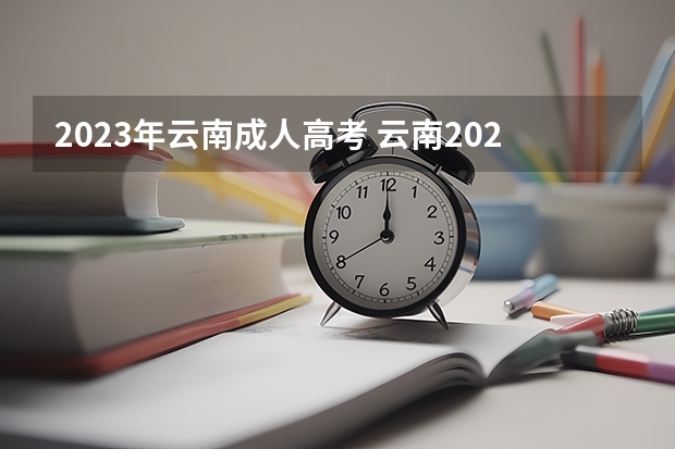 2023年云南成人高考 云南2023年成人高考报名时间 报考入口在哪里？