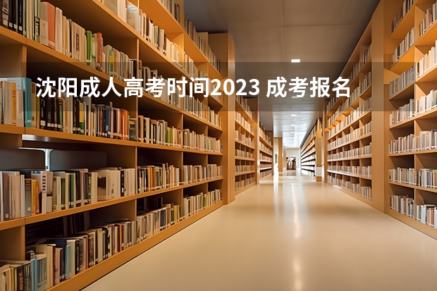 沈阳成人高考时间2023 成考报名时间2023具体时间 几月几号开考？