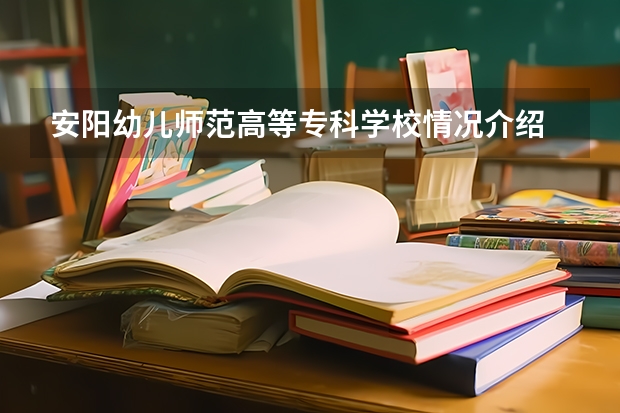 安阳幼儿师范高等专科学校情况介绍 安阳幼儿师范高等专科学校专业以及录取分数