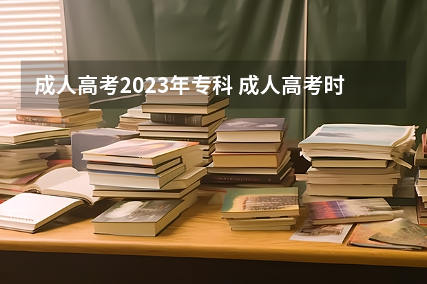 成人高考2023年专科 成人高考时间2023年具体时间