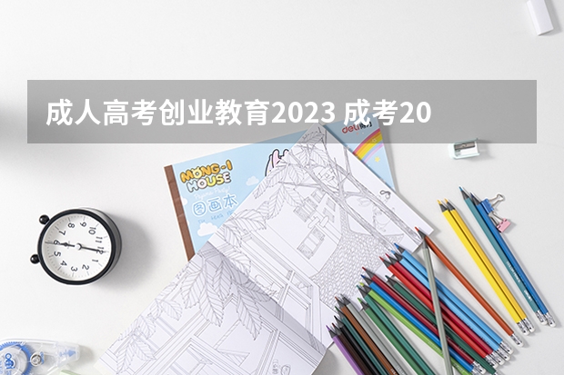 成人高考创业教育2023 成考2023年政策是不是改了