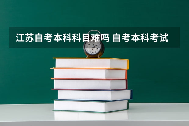 江苏自考本科科目难吗 自考本科考试科目有哪些 难度大不大？