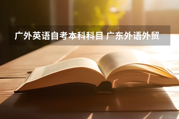 广外英语自考本科科目 广东外语外贸大学自考本科科目？