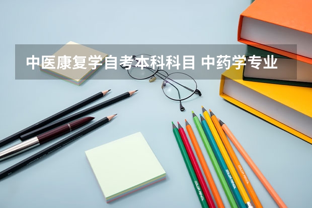 中医康复学自考本科科目 中药学专业自考科目有哪些？