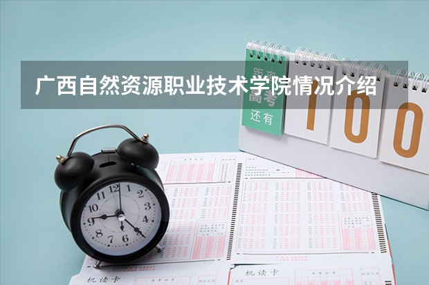 广西自然资源职业技术学院情况介绍 广西自然资源职业技术学院专业以及录取分数