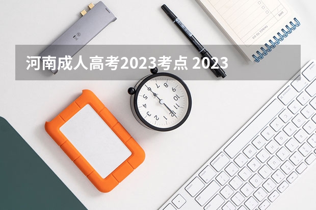 河南成人高考2023考点 2023河南成人本科怎么报名 成考有什么要求？