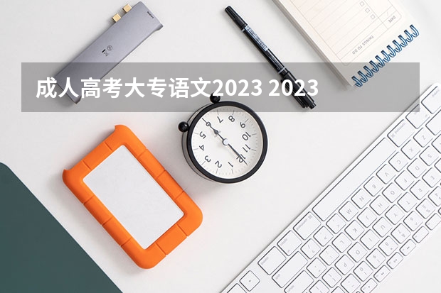 成人高考大专语文2023 2023年成考大专考什么内容 难度怎么样