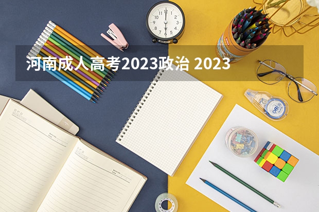 河南成人高考2023政治 2023年河南成人高考时间