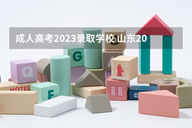 成人高考2023录取学校 山东2023成人高考招生院校(2022年山东职教高考招生院校)？