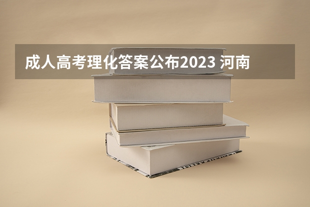 成人高考理化答案公布2023 河南成人高考成绩公布时间2023