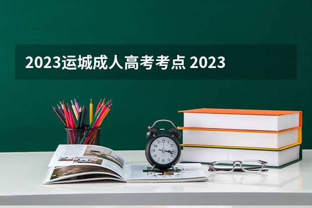 2023运城成人高考考点 2023年成人高考一般在哪儿参加考试？