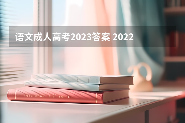 语文成人高考2023答案 2022年成人高考考试真题及答案解析-专升本《大学语文》？