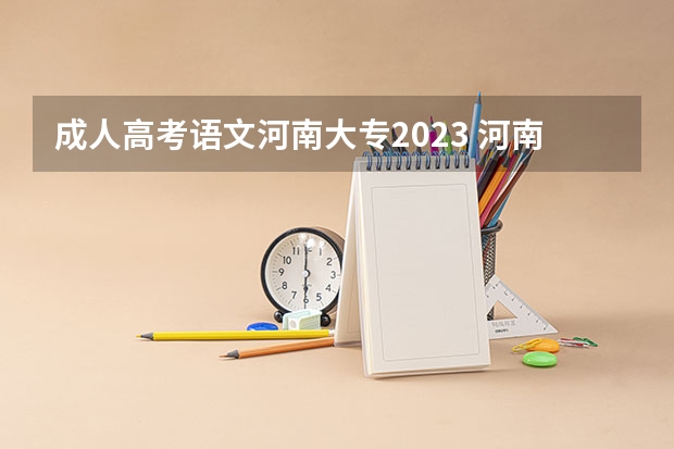 成人高考语文河南大专2023 河南2023年成考大专报名流程 什么时候报考？