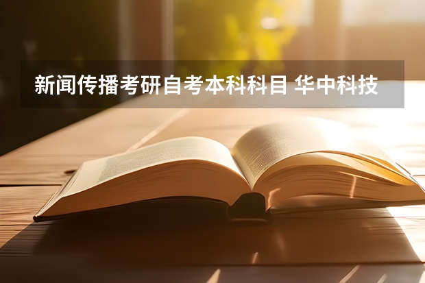 新闻传播考研自考本科科目 华中科技大学新闻传播学考研:考研初试和复试该如何准备？